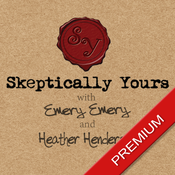Skeptically Yours with Emery Emery and Heather Henderson - Premium Content